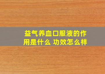 益气养血口服液的作用是什么 功效怎么样